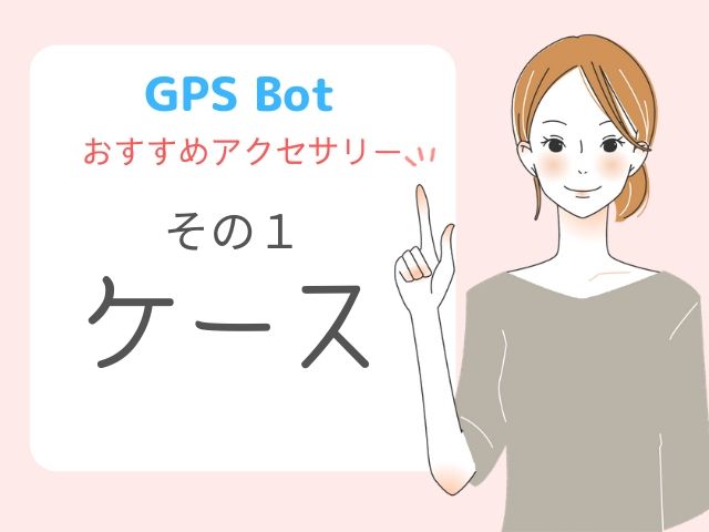 GPS Botにおすすめのアクセサリーその１ ケース